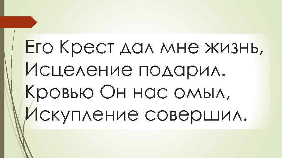 Его Крест дал мне жизнь, Исцеление подарил. Кровью Он нас омыл, Искупление совершил. 