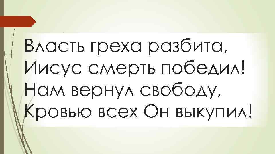 Власть греха разбита, Иисус смерть победил! Нам вернул свободу, Кровью всех Он выкупил! 