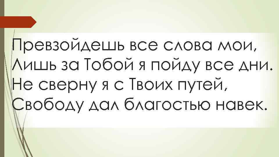 Превзойдешь все слова мои, Лишь за Тобой я пойду все дни. Не сверну я