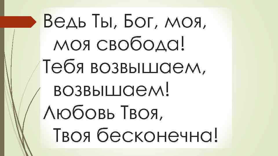 Ведь Ты, Бог, моя свобода! Тебя возвышаем, возвышаем! Любовь Твоя, Твоя бесконечна! 