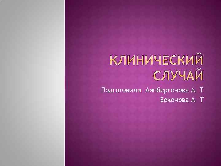 Подготовили: Аяпбергенова А. Т Бекенова А. Т 