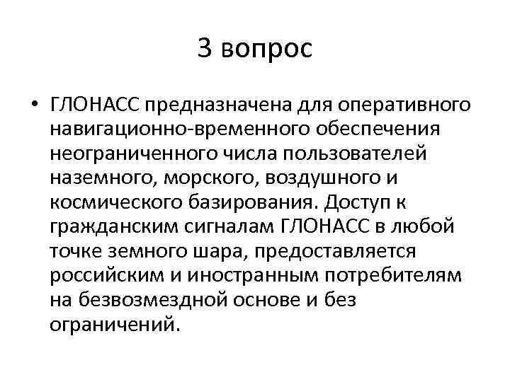 3 вопрос • ГЛОНАСС предназначена для оперативного навигационно-временного обеспечения неограниченного числа пользователей наземного, морского,