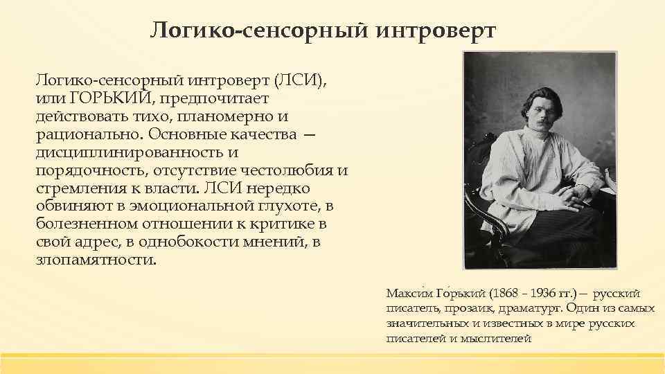 Логико-сенсорный интроверт (ЛСИ), или ГОРЬКИЙ, предпочитает действовать тихо, планомерно и рационально. Основные качества —