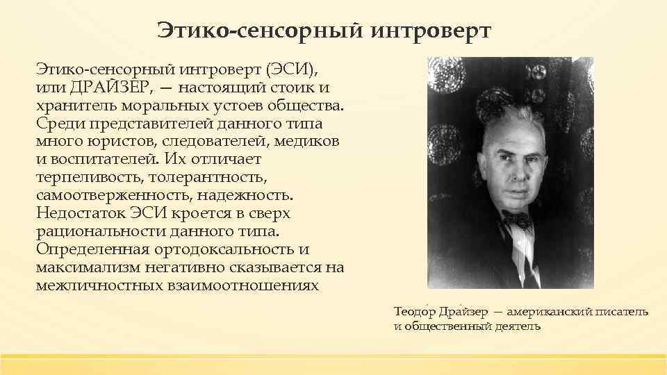 Этико-сенсорный интроверт (ЭСИ), или ДРАЙЗЕР, — настоящий стоик и хранитель моральных устоев общества. Среди