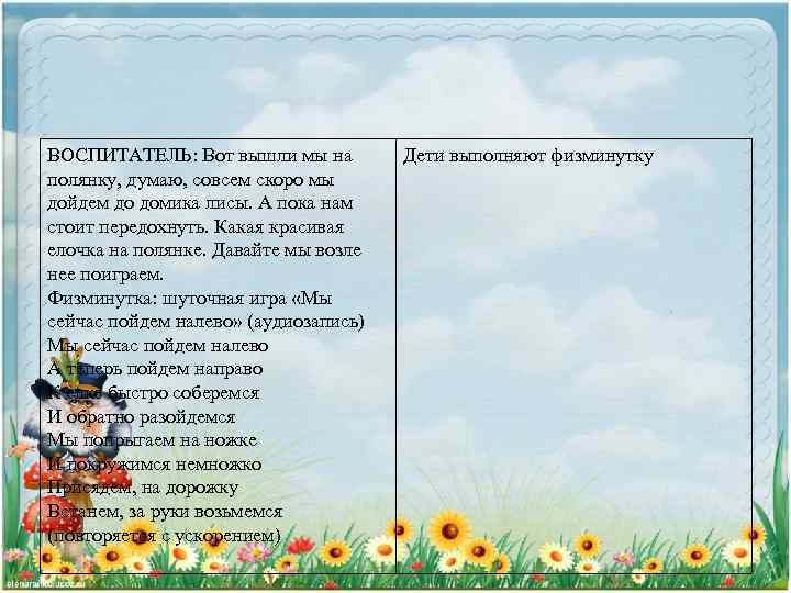 ВОСПИТАТЕЛЬ: Вот вышли мы на полянку, думаю, совсем скоро мы дойдем до домика лисы.