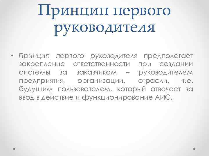 Принцип первого руководителя • Принцип первого руководителя предполагает закрепление ответственности при создании системы за