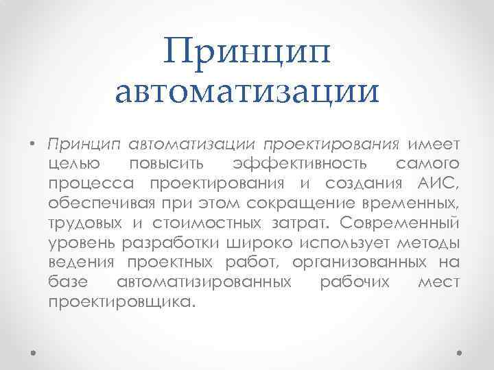 Принцип автоматизации • Принцип автоматизации проектирования имеет целью повысить эффективность самого процесса проектирования и