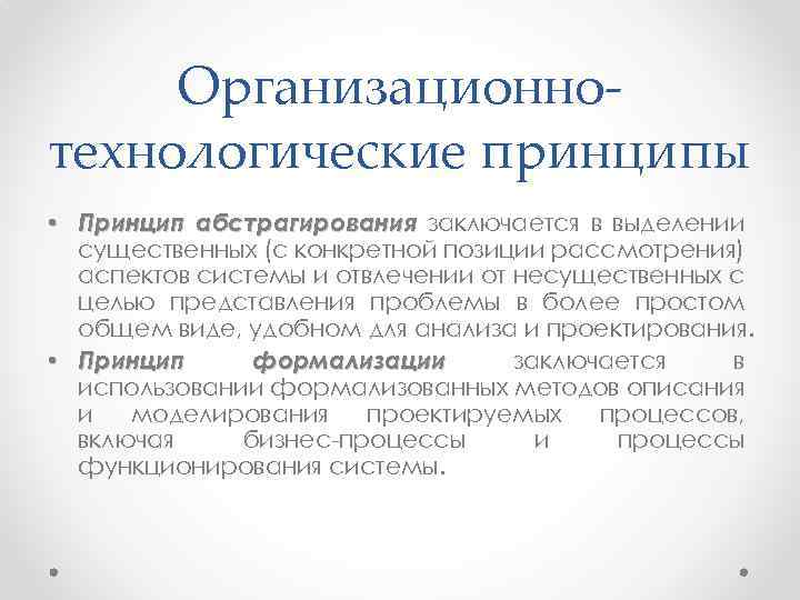 Организационнотехнологические принципы • Принцип абстрагирования заключается в выделении существенных (с конкретной позиции рассмотрения) аспектов