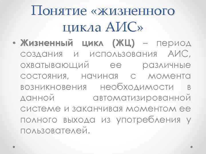 Понятие «жизненного цикла АИС» • Жизненный цикл (ЖЦ) – период создания и использования АИС,