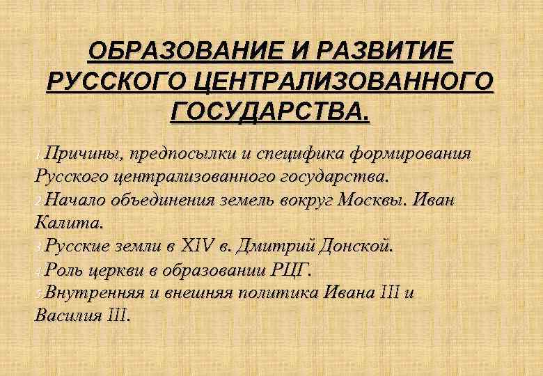 ОБРАЗОВАНИЕ И РАЗВИТИЕ РУССКОГО ЦЕНТРАЛИЗОВАННОГО ГОСУДАРСТВА. 1. Причины, предпосылки и специфика формирования Русского централизованного