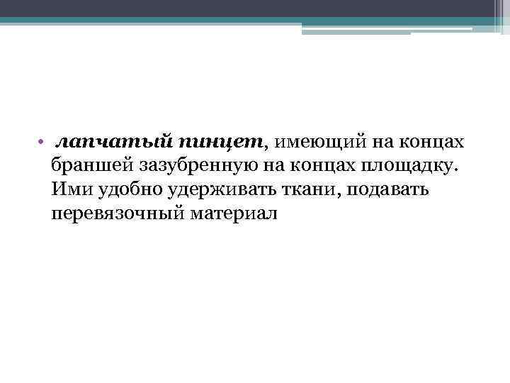  • лапчатый пинцет, имеющий на концах браншей зазубренную на концах площадку. Ими удобно