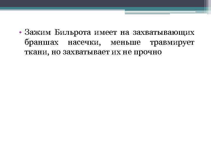  • Зажим Бильрота имеет на захватывающих браншах насечки, меньше травмирует ткани, но захватывает