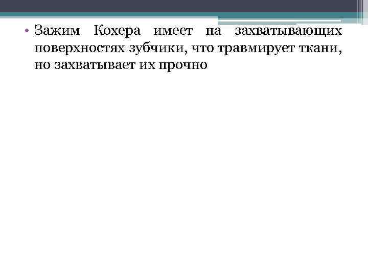  • Зажим Кохера имеет на захватывающих поверхностях зубчики, что травмирует ткани, но захватывает
