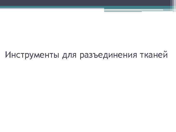 Инструменты для разъединения тканей 