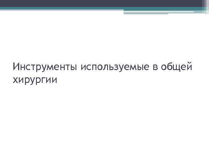 Инструменты используемые в общей хирургии 