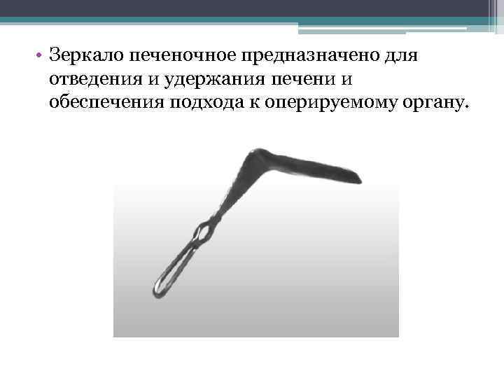  • Зеркало печеночное предназначено для отведения и удержания печени и обеспечения подхода к