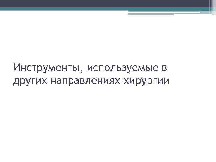 Инструменты, используемые в других направлениях хирургии 