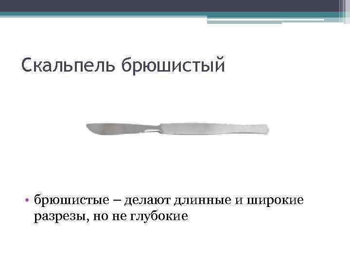 Скальпель брюшистый • брюшистые – делают длинные и широкие разрезы, но не глубокие 