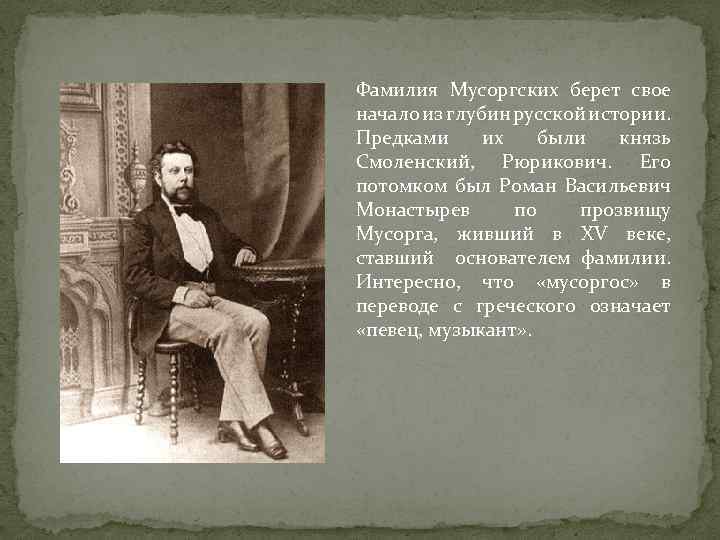 Фамилия Мусоргских берет свое начало из глубин русской истории. Предками их были князь Смоленский,