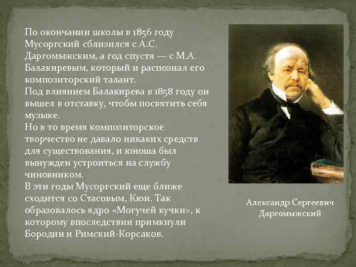 По окончании школы в 1856 году Мусоргский сблизился с А. С. Даргомыжским, а год