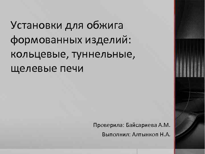 Установки для обжига формованных изделий: кольцевые, туннельные, щелевые печи Проверила: Байсариева А. М. Выполнил: