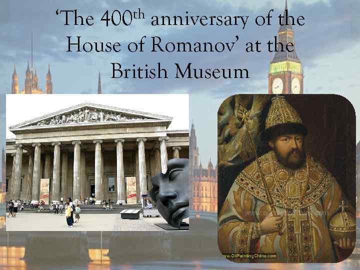 ‘The 400 th anniversary of the House of Romanov’ at the British Museum 