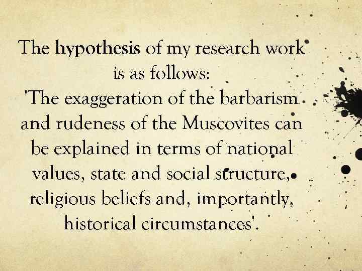 The hypothesis of my research work is as follows: 'The exaggeration of the barbarism