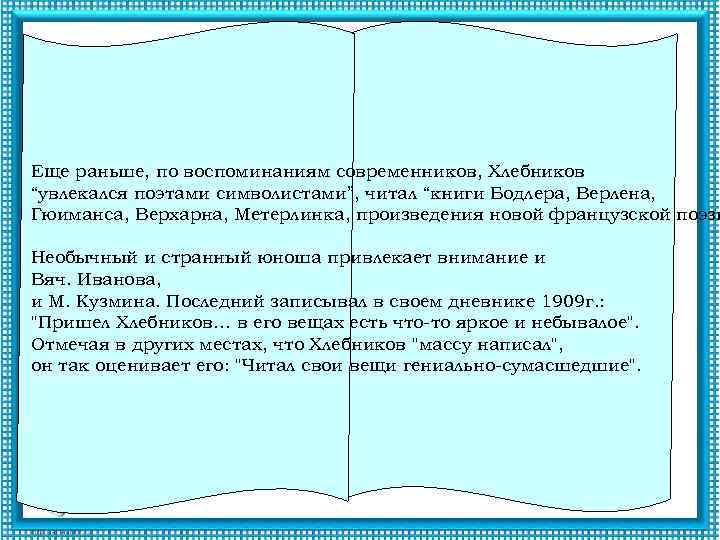 Еще раньше, по воспоминаниям современников, Хлебников “увлекался поэтами символистами”, читал “книги Бодлера, Верлена, Гюиманса,