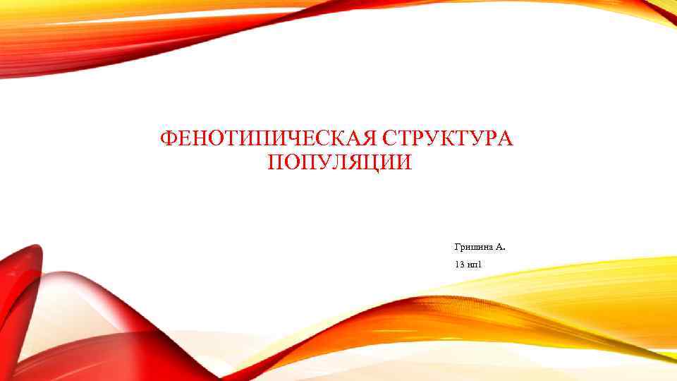 ФЕНОТИПИЧЕСКАЯ СТРУКТУРА ПОПУЛЯЦИИ Гришина А. 13 нп 1 