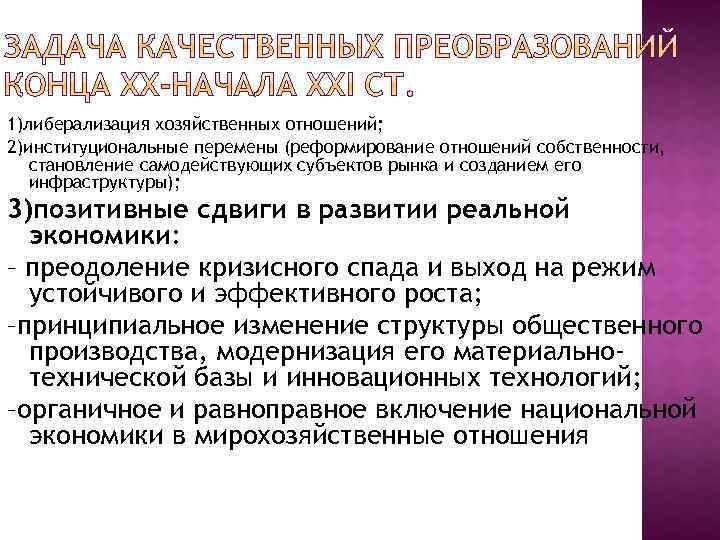 1)либерализация хозяйственных отношений; 2)институциональные перемены (реформирование отношений собственности, становление самодействующих субъектов рынка и созданием