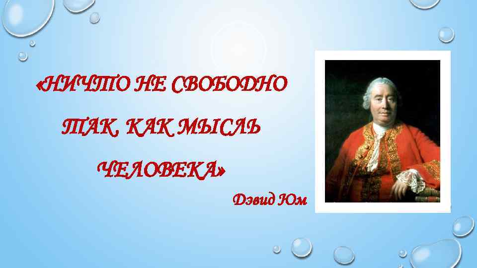  «НИЧТО НЕ СВОБОДНО ТАК, КАК МЫСЛЬ ЧЕЛОВЕКА» Дэвид Юм 