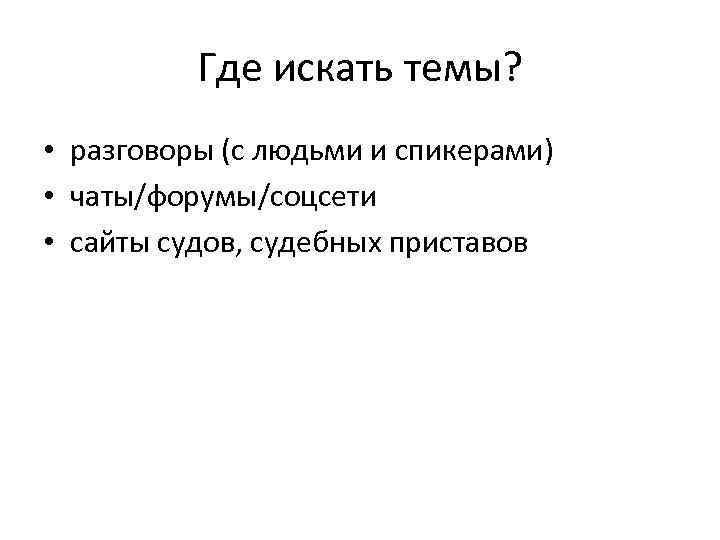 Где искать темы? • разговоры (с людьми и спикерами) • чаты/форумы/соцсети • сайты судов,