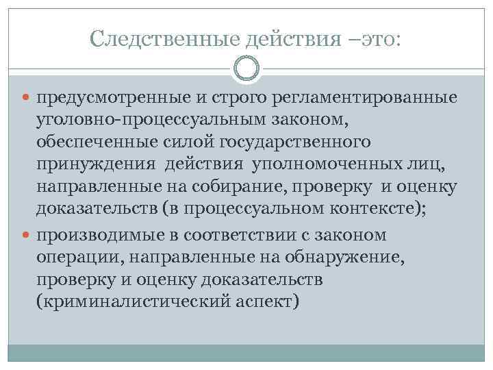 Следственные действия –это: предусмотренные и строго регламентированные уголовно-процессуальным законом, обеспеченные силой государственного принуждения действия