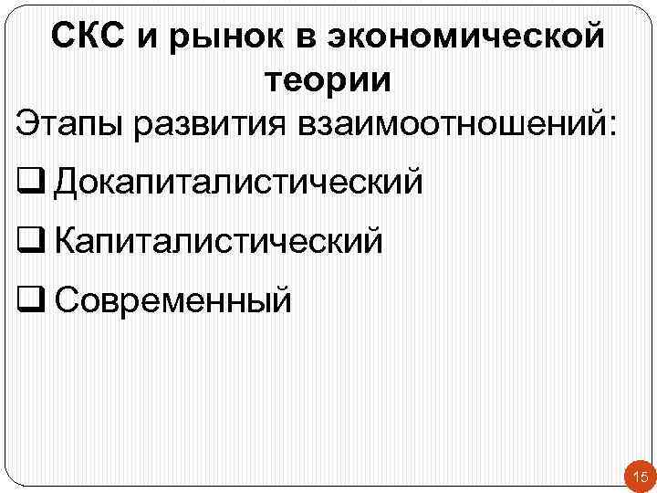 СКС и рынок в экономической теории Этапы развития взаимоотношений: q Докапиталистический q Капиталистический q