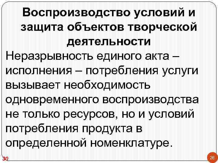 Воспроизводство условий и защита объектов творческой деятельности Неразрывность единого акта – исполнения – потребления