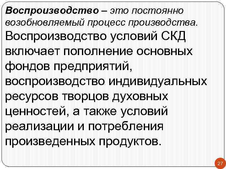 Воспроизводство – это постоянно возобновляемый процесс производства. Воспроизводство условий СКД включает пополнение основных фондов