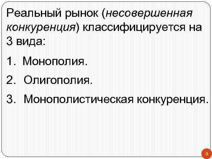 Реальный рынок (несовершенная конкуренция) классифицируется на 3 вида: 1. Монополия. 2. Олигополия. 3. Монополистическая