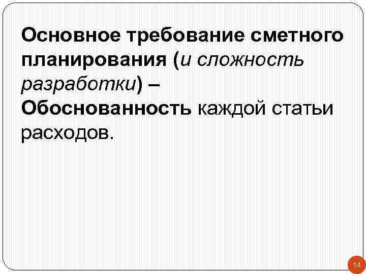 Основное требование сметного планирования (и сложность разработки) – Обоснованность каждой статьи расходов. 14 