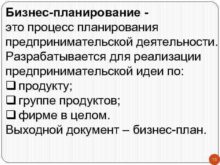 Бизнес-планирование это процесс планирования предпринимательской деятельности. Разрабатывается для реализации предпринимательской идеи по: q продукту;