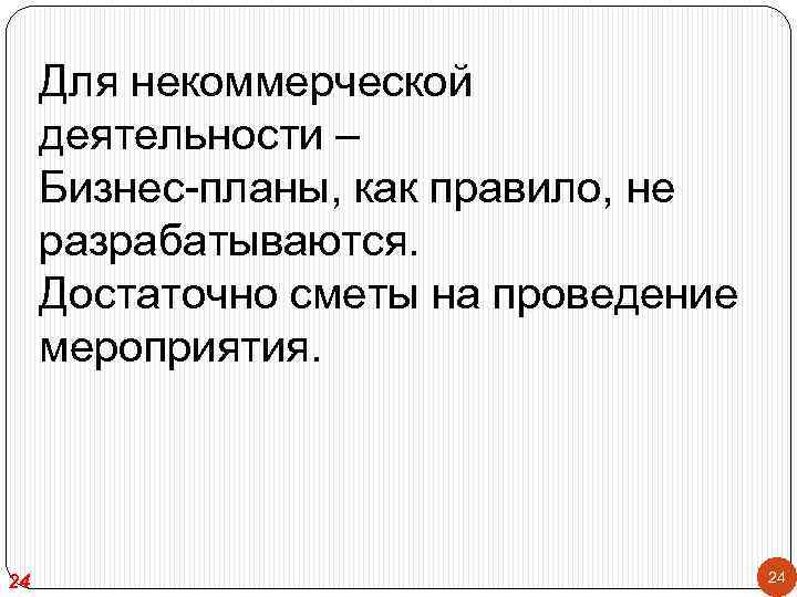 Для некоммерческой деятельности – Бизнес-планы, как правило, не разрабатываются. Достаточно сметы на проведение мероприятия.