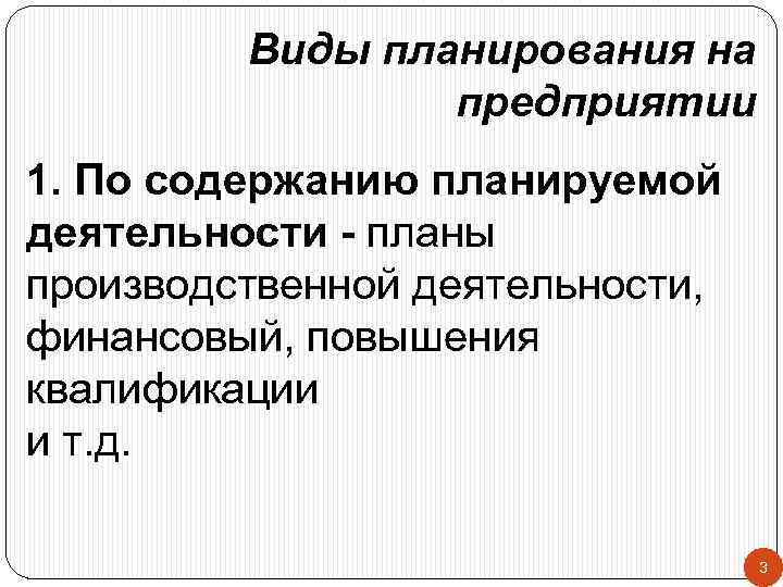 Виды планирования на предприятии 1. По содержанию планируемой деятельности - планы производственной деятельности, финансовый,