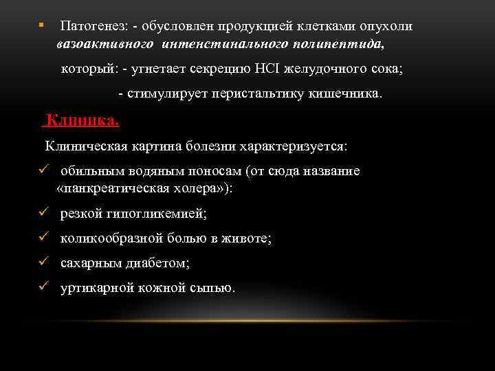 § Патогенез: - обусловлен продукцией клетками опухоли вазоактивного интенстинального полипептида, который: - угнетает секрецию