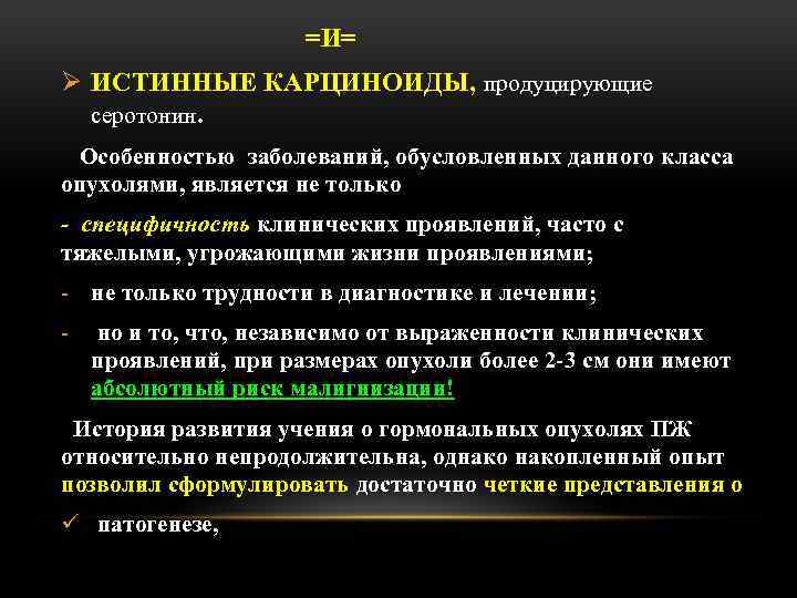 =И= Ø ИСТИННЫЕ КАРЦИНОИДЫ, продуцирующие серотонин. Особенностью заболеваний, обусловленных данного класса опухолями, является не