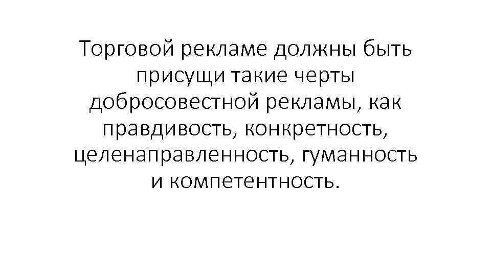 Торговой рекламе должны быть присущи такие черты добросовестной рекламы, как правдивость, конкретность, целенаправленность, гуманность