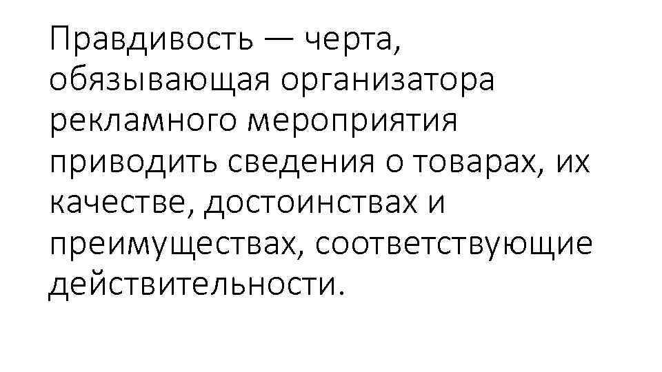 Правдивость — черта, обязывающая организатора рекламного мероприятия приводить сведения о товарах, их качестве, достоинствах