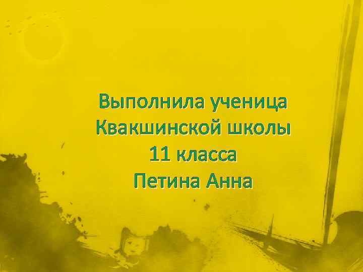 Выполнила ученица Квакшинской школы 11 класса Петина Анна 
