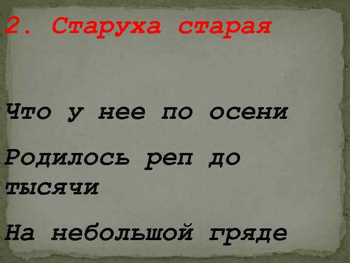 2. Старуха старая Что у нее по осени Родилось реп до тысячи На небольшой