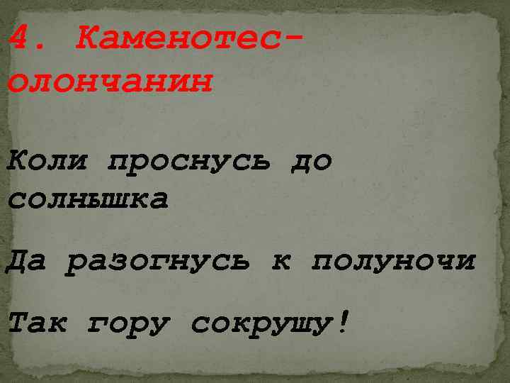 4. Каменотесолончанин Коли проснусь до солнышка Да разогнусь к полуночи Так гору сокрушу! 