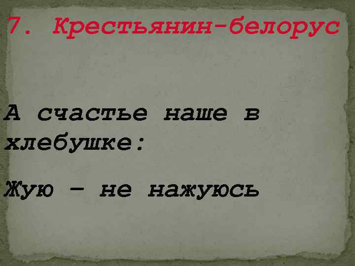 7. Крестьянин-белорус А счастье наше в хлебушке: Жую – не нажуюсь 