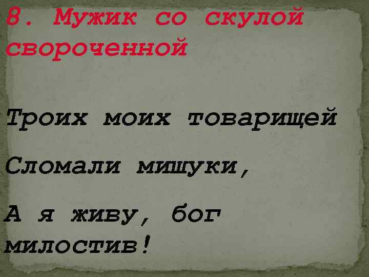 8. Мужик со скулой свороченной Троих моих товарищей Сломали мишуки, А я живу, бог